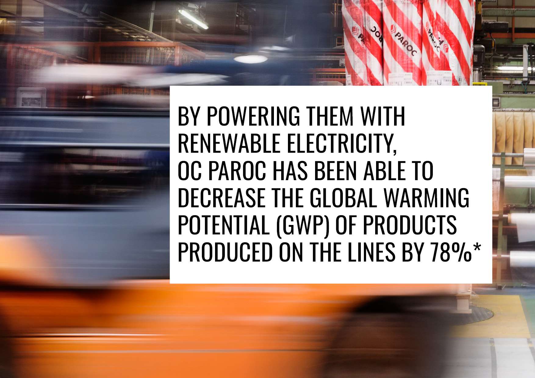 Blurry background with the text "By powering them with renewable electricity, OC Paroc has been able to decrease the global warming potential (GWP) of products produced on the lines by 78%*"