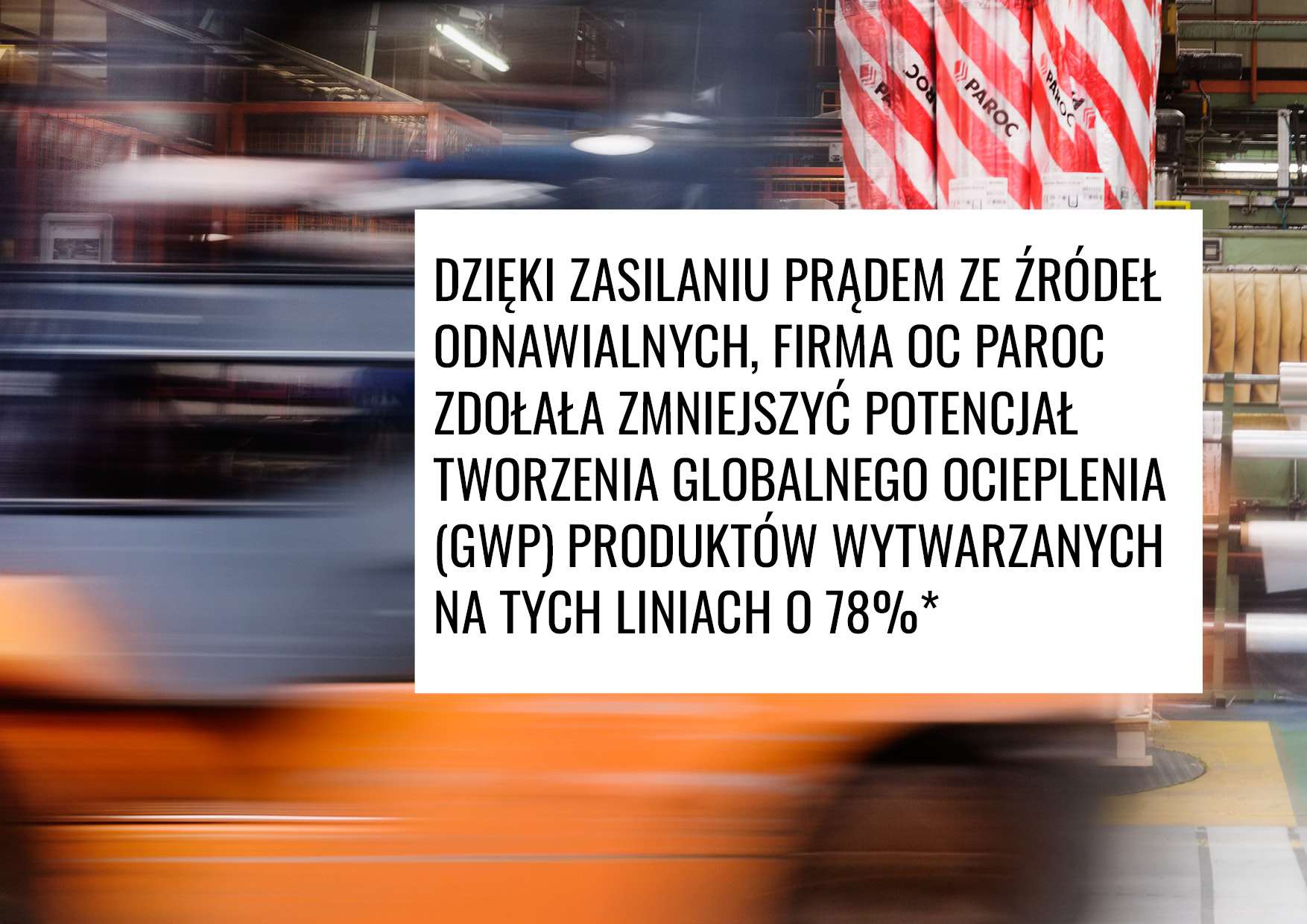 Rozmyte tło z napisem z przodu "Dzięki zasilaniu prądem ze źródeł odnawialnych, firma OC Paroc zdołała zmniejszyć potencjał tworzenia globalnego ocieplenia (GWP) produktów wytwarzanych na tych liniach o 78%*"
